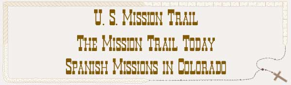 U. S. Mission Trail / The Mission Trail Today - The Spanish Missions in Colorado