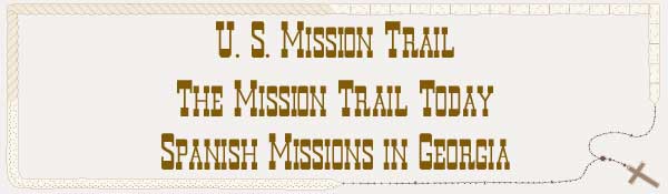 U. S. Mission Trail / The Mission Trail Today - The Spanish Missions in Georgia